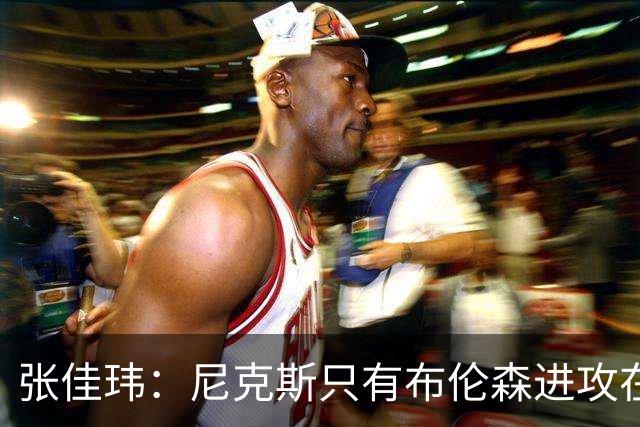 张佳玮：尼克斯只有布伦森进攻在线 但防守没露破绽 马刺错误不断