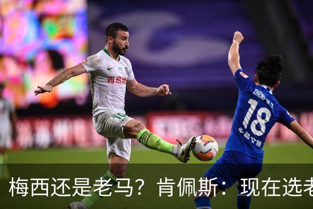 梅西还是老马？肯佩斯：现在选老马，但梅西可能夺得第二座世界杯