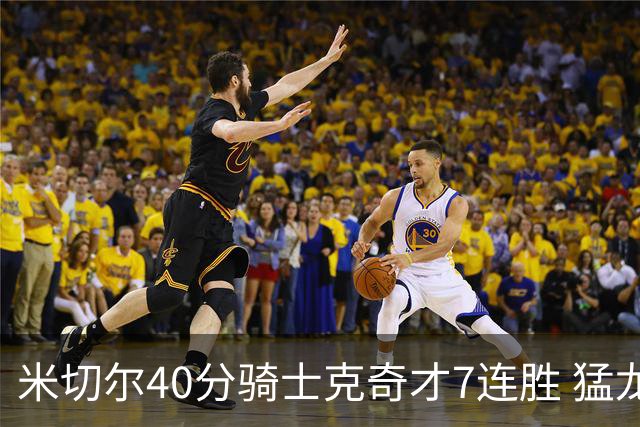 米切尔40分骑士克奇才7连胜 猛龙送黄蜂9连败