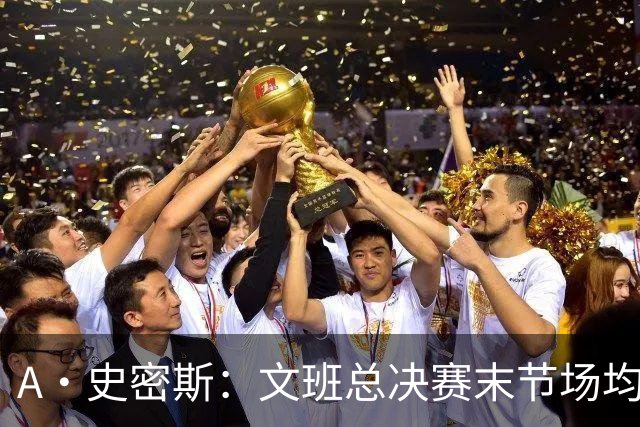 A·史密斯：文班总决赛末节场均出战11.8分钟 要防所有人&太难了